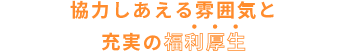 協力しあえる雰囲気と充実の福利厚生