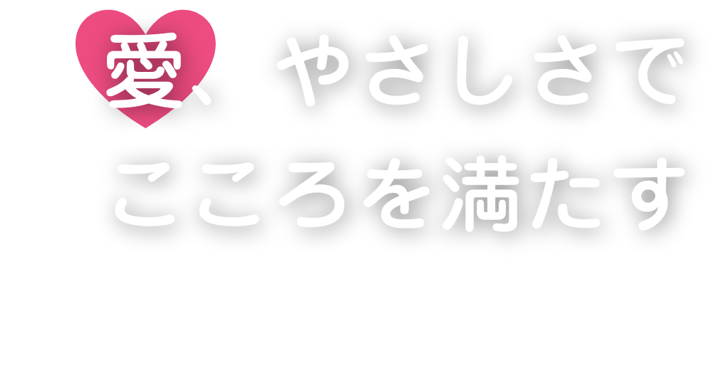 愛、やさしさでこころを満たす