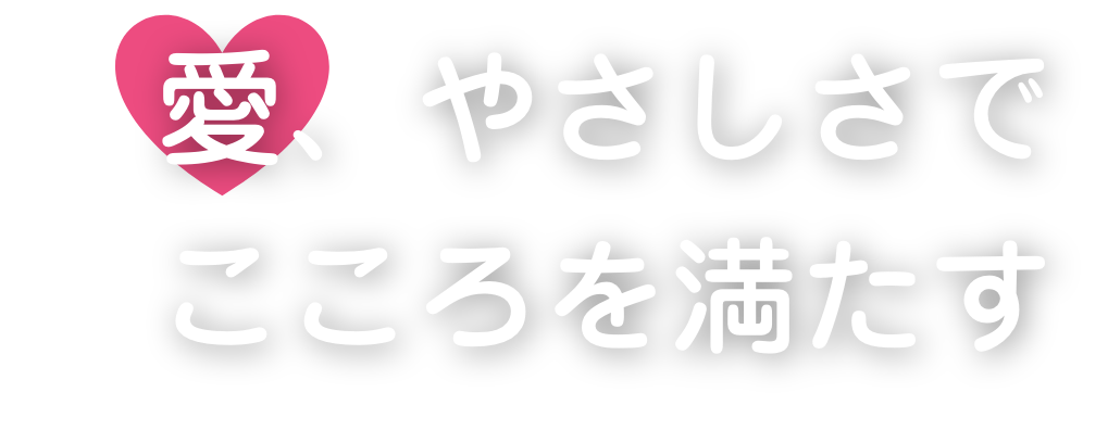 愛、やさしさでこころを満たす